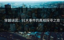 穿越谜团：91大事件的真相探寻之旅