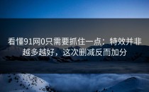 看懂91网0只需要抓住一点：特效并非越多越好，这次删减反而加分