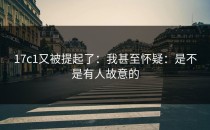 17c1又被提起了：我甚至怀疑：是不是有人故意的