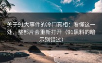关于91大事件的冷门真相：看懂这一处，整部片会重新打开（91黑料的暗示别错过）