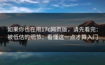 如果你也在用17c网页版，请先看完：被低估的细节：看懂这一点才算入门
