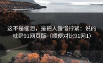 这不是催泪，是把人慢慢拧紧：说的就是91网页版（顺便对比91网1）