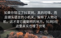 如果你错过了91官网，真的可惜，而且镜头语言的小机关，解释了人物动机，这才是它最聪明的地方，91网0在这里其实也埋了伏笔