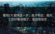 看到17c官网这一步，我才明白：我对它的印象改观了，原因很现实