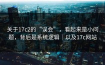 关于17c2的“误会”，看起来是小问题，背后是系统逻辑｜以及17c网站