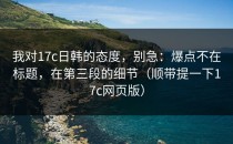 我对17c日韩的态度，别急：爆点不在标题，在第三段的细节（顺带提一下17c网页版）
