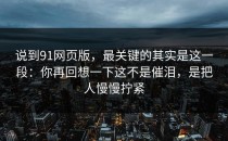 说到91网页版，最关键的其实是这一段：你再回想一下这不是催泪，是把人慢慢拧紧