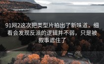 91网2这次把类型片拍出了新味道，细看会发现反派的逻辑并不弱，只是被叙事遮住了