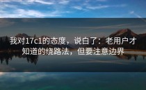 我对17c1的态度，说白了：老用户才知道的绕路法，但要注意边界