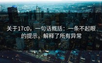 关于17c0，一句话概括：一条不起眼的提示，解释了所有异常