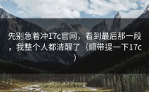 先别急着冲17c官网，看到最后那一段，我整个人都清醒了（顺带提一下17c）