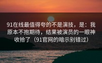 91在线最值得夸的不是演技，是：我原本不抱期待，结果被演员的一眼神收拾了（91官网的暗示别错过）