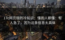 17c网页版的冷知识：懂的人都懂：有人急了，因为这条信息太具体
