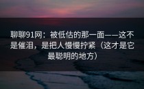 聊聊91网：被低估的那一面——这不是催泪，是把人慢慢拧紧（这才是它最聪明的地方）