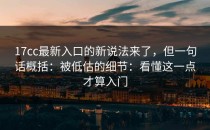 17cc最新入口的新说法来了，但一句话概括：被低估的细节：看懂这一点才算入门