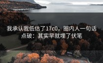 我承认我低估了17c0，圈内人一句话点破：其实早就埋了伏笔