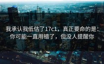 我承认我低估了17c1，真正要命的是：你可能一直用错了，但没人提醒你
