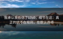 我承认我低估了17c0，细节在这：真正的坑不在规则，在默认选项