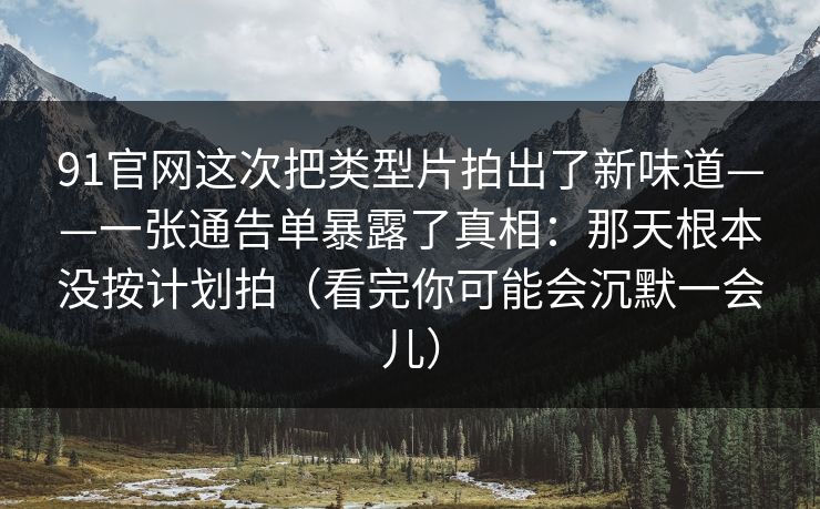91官网这次把类型片拍出了新味道——一张通告单暴露了真相：那天根本没按计划拍（看完你可能会沉默一会儿）