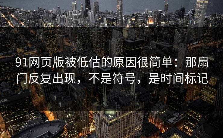91网页版被低估的原因很简单：那扇门反复出现，不是符号，是时间标记