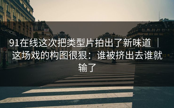 91在线这次把类型片拍出了新味道 ｜ 这场戏的构图很狠：谁被挤出去谁就输了  第1张
