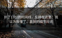 扒了17c2的时间线，反转在这里：我以为我懂了，直到把细节捋完