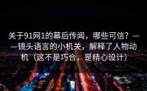 关于91网1的幕后传闻，哪些可信？——镜头语言的小机关，解释了人物动机（这不是巧合，是精心设计）
