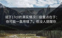 说下17c0的真实情况：但重点在于：你可能一直用错了，但没人提醒你