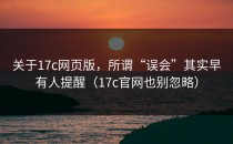 关于17c网页版，所谓“误会”其实早有人提醒（17c官网也别忽略）