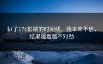 扒了17c影院的时间线，我本来不信，结果越看越不对劲