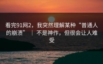 看完91网2，我突然理解某种“普通人的崩溃” ｜ 不是神作，但很会让人难受