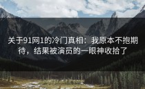 关于91网1的冷门真相：我原本不抱期待，结果被演员的一眼神收拾了