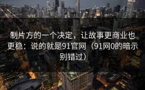 制片方的一个决定，让故事更商业也更稳：说的就是91官网（91网0的暗示别错过）