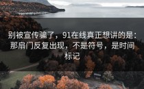 别被宣传骗了，91在线真正想讲的是：那扇门反复出现，不是符号，是时间标记