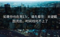 如果你也在用17c，请先看完：关键截图流出，时间线对不上了