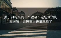 关于91吃瓜的一个误会：这场戏的构图很狠：谁被挤出去谁就输了