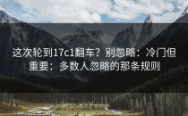 这次轮到17c1翻车？别忽略：冷门但重要：多数人忽略的那条规则
