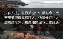 少有人提，但很关键：91爆料今日大赛细节密度高得吓人，低赞长评让人越看越发凉，被忽略的细节比主线还狠
