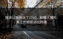 我承认我低估了17c0，知情人爆料：真正的转折点在昨晚