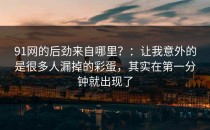 91网的后劲来自哪里？：让我意外的是很多人漏掉的彩蛋，其实在第一分钟就出现了