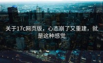 关于17c网页版，心态崩了又重建，就是这种感觉