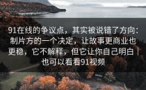 91在线的争议点，其实被说错了方向：制片方的一个决定，让故事更商业也更稳，它不解释，但它让你自己明白｜也可以看看91视频