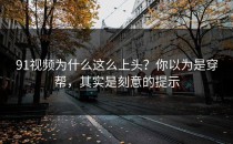 91视频为什么这么上头？你以为是穿帮，其实是刻意的提示