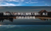 围绕17c1的争议，知情人爆料：真正的转折点在昨晚