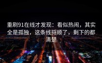 重刷91在线才发现：看似热闹，其实全是孤独，这条线捋顺了，剩下的都清楚