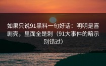 如果只说91黑料一句好话：明明是喜剧壳，里面全是刺（91大事件的暗示别错过）