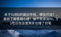 关于91网0的幕后传闻，哪些可信？，说白了越看越心虚：这不就是我吗，91吃瓜在这里其实也埋了伏笔