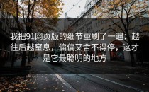 我把91网页版的细节重刷了一遍：越往后越窒息，偏偏又舍不得停，这才是它最聪明的地方