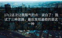 17c2这次让我服气的点：说白了：我试了三种思路，最后发现最稳的是这一种