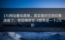 17c网站看似简单，其实我对它的印象改观了，原因很现实（顺带提一下17c0）